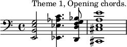 \relative c' {\clef "bass"
  <e,, b' e g>2^"Theme 1, Opening chords." <ees ees' aes c>4. <d d' f g bes>8 <cis cis' e a e'>1
} 