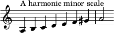  {
\override Score.TimeSignature #'stencil = ##f
\relative c' { 
  \clef treble \time 7/4
  a4^\markup { A harmonic minor scale } b c d e f gis a2 }
}
