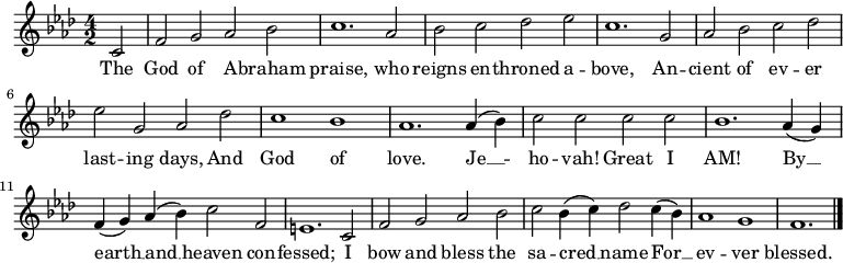 
  \relative c' {
    \language "english"
    \key f \minor
    \time 4/2
    \autoBeamOff
    \set Score.tempoHideNote = ##t
    \tempo 2 = 120
    \partial 2 c2 |
    f2 g af bf |
    c1. af2 |
    bf2 c df ef |
    c1. g2 |
    af2 bf c df |
    ef2 g, af df |
    c1 bf |
    af1. af4( bf) |
    c2 c c c |
    bf1. af4( g) |
    f4( g) af( bf) c2 f, |
    e1. c2 |
    f2 g af bf |
    c2 bf4( c) df2 c4( bf) |
    af1 g f1. \bar "|."
  }
  \addlyrics {
    The |
    God of A -- braham |
    praise, who |
    reigns en -- throned a -- |
    bove, An -- |
    cient of ev -- er |
    last -- ing days, And |
    God of |
    love. Je __ -- |
    ho -- vah!  Great I |
    AM! By __ |
    earth __ and __ heaven con -- |
    fessed; I |
    bow and bless the |
    sa -- cred __ name For __ |
    ev -- ver |
    blessed.
  }
