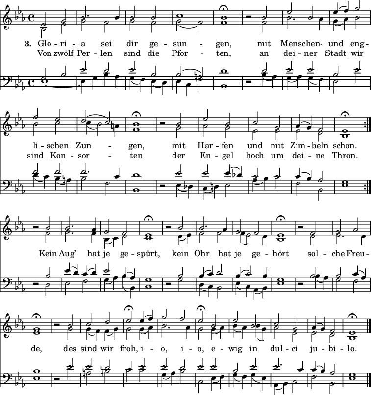 
<< <<
\new Staff \with { \consists "Merge_rests_engraver" } { \clef treble \time 4/4 \key es \major \set Staff.midiInstrument = "church organ" \relative c'
  << {
  \set Score.tempoHideNote = ##t \override Score.BarNumber #'transparent = ##t
  es2 g | bes2. bes4 | bes2 bes | c1 | bes\fermata |
  r2 bes | es bes | es4( f) g2 | f es | d( c) | bes1\fermata |
  r2 bes | es bes | c g | as4( g ) f2 | es1\fermata \bar":|." \break } \\
  { bes2 es | g f | g f | g( f) | f1 |
  r2 f | bes2. as4 | g( as) bes2 | bes c | c4( bes2) a4 | f1 |
  r2 g | as g | es es | es d | bes1 }
  >>
  \relative c''
  << { r2 bes | bes2. as4 | g2 f | es1\fermata |
  r2 bes' | bes2. as4 | g2 f | es1\fermata |
  r2 f | g as | g1\fermata |
  r2 bes | c d | es\fermata
  es4( f) | g2 f | es\fermata
  bes | es bes | c g | as4( g) f2 | es1\fermata \bar"|." } \\ {
  r2 f | g2. f4 | bes,( c) d2 | c1 |
  r2 d4( es) | f2 f | f4( es2) d4 | bes1 |
  r2 d2 | es2. d4 | es1 |
  r2 g2 | g4( f) f( g) | g2
  g4( as) | bes2. as4 | g2
  g4( as) | bes( as) bes( g) | as2 es | es d | bes1 } >>
}
\new Lyrics \lyricmode { \set stanza = "3. " Glo2 -- ri -- a sei dir ge -- sun1 -- gen,
  ""2 mit2 Men -- schen- und eng -- li -- schen Zun1 -- gen,
  ""2 mit2 Har -- fen und mit Zim -- beln schon.1
  ""2 Kein2 Aug’2. hat4 je2 ge -- spürt,1
  ""2 kein2 Ohr2. hat4 je2 ge -- hört1
  ""2 sol2 -- che Freu -- de,1
  ""2 des2 sind wir froh,
  i2 -- o, i -- o,
  e -- wig in dul -- ci ju -- bi -- lo.1 }
  \new Lyrics \lyricmode { \set stanza = " " Von2 zwölf Per -- len sind die Pfor1 -- ten,
  ""2 an2 dei -- ner Stadt wir sind Kon -- sor1 -- ten
  ""2 der2 En -- gel hoch um dei -- ne Thron.1 }
\new Staff \with { \consists "Merge_rests_engraver" } { \clef bass \key es \major \set Staff.midiInstrument = "church organ" \relative c'
  << { g2 bes | es d | es bes | bes( a) | d1 |
  r2 d | es es | bes es | f f | f2. c4 | d1 |
  r2 es | es es4( des) | c2 c | c4( bes) as2 | g1 } \\
  { es1~ | es4 g bes as | g( f) es( d) | es c f2 | bes,1 |
  r2 bes'4( as) | g( as) g( f) | es2 es' | d4( c) bes( a) | bes2 f | bes,1 |
  r2 es4( des) | c( d!) es2 | as4( bes) c2 | f, bes, | es1 }
  >>
  \relative c'
  << { r2 bes | es4( d) c( d) | es2 bes4( as) | g1 |
  r2 bes | bes4( c) d2 | bes4( c2) bes4 | g1 |
  r2 bes | bes c4( as) | bes1 |
  r2 es | es d | c
  es | es d | es
  es | bes es | es2. c4 | c( bes) as2 | g1 } \\ {
  r2 d | es f | g4( as) bes( bes,) | c1 |
  r2 g' | d4( c) bes2 | es4( c) as( bes) | es1 |
  r2 bes'4( as) | g2 f | es1 |
  r2 es' | a, b | c
  c | g4( as) bes2 | c,
  es4( f) | g( f) g( es) | as,( bes) c2 | f bes, | es1 } >>
}
>> >>
\layout { indent = #0 }
\midi { \tempo 4 = 100 }
