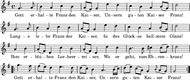 
\new Staff <<
\clef treble \key g \major {
      \time 4/4 \partial 2     
      \relative g' { \set Staff.midiInstrument = #"clarinet"
        \repeat unfold 2 {
          g4. a8 | b4 a c b | a8 (fis) g4 e' d | c b a b8 (g) | d'2 \bar "|" \break
        }
	a4 b | a8 (fis) d4 c' b | a8 (fis) d4 d' c | b4. b8 cis4 cis8 (d) | d2 \bar "|" \break
	\repeat volta 2 {
	  g4. fis8 | fis8 ([ e8 ]) d4 e4. d8 | d8 ([ c8 ]) b4 a4. b16 (c) | d8  ([e]) c ([a])  g4 \appoggiatura b8 a8 (g) | g2
	}
      }
    }
\new Lyrics \lyricmode {
Gott4. er8 -- hal4 -- te Franz den Kai -- ser,
Un -- sern gu -- ten Kai -- ser Franz!2
Lang4. -- e8 le4 -- be Franz der Kai -- ser,
In des Glück -- es hell -- stem Glanz!2
Ihm4 er -- blü -- hen Lor -- beer -- rei -- ser,
Wo er geht,4. zum8 Eh4 -- ren -- kranz!2
Gott4. er8 -- hal4 -- te Franz4. den8 Kai4 -- ser,
Un4. -- sern8 gu4 -- ten Kai -- ser Franz!2  
}
>>
\layout { indent = #0 }
\midi { \tempo 4 = 90 }
