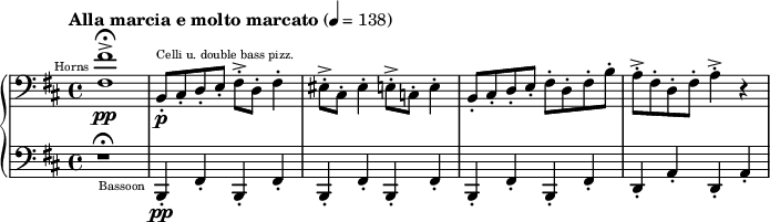 
{
  \new PianoStaff <<
    \new Staff \relative d {
      \tempo "Alla marcia e molto marcato" 4 = 138
      \clef bass \key d \major
      \set Staff.midiInstrument = #"french horn" 
      <fis fis'>1->\fermata^\markup{ \teeny \halign #1.5 "Horns"} \pp
      \set Staff.midiInstrument = #"pizzicato strings" 
      b,8-.^\markup{\teeny "Celli u. double bass pizz."} \p cis-. d-. e-. fis-.-> d-. fis4-.

      eis8-.-> cis-. eis4-. e8-.-> c-. e4-.
      b8-.cis-. d-. e-. fis-. d-. fis-. b-.
      a-.-> fis-. d-. fis-. a4-.-> r4
    }
    \new Staff \relative g,,{
      \clef bass \key d \major
      r1 \fermata
      \set Staff.midiInstrument = #"bassoon"
      b4-.-\markup{\teeny \halign #1.5 "Bassoon"} \pp fis'4-. b,4-. fis'4-.
      b,4-. fis'4-. b,4-. fis'4-.
      b,4-. fis'4-. b,4-. fis'4-.
      d4-. a'4-. d,4-. a'4-.
    }
  >>
}
