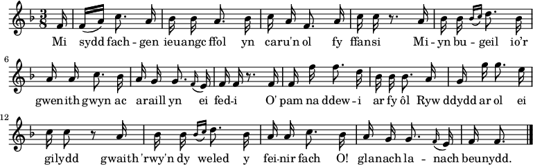 
\relative c' { \time 3/8 \key f \major \autoBeamOff \tempo 8 = 90 \set Score.tempoHideNote = ##t \set Staff.midiInstrument = #"clarinet"
\partial 16 f16                                %  0
f16 [(a)] c8. a16                              %  1
bes16 bes a8. bes16                            %  2
c16 a f8. a16                                  %  3
c16 c r8. a16                                  %  4
bes16 bes \grace { bes16 [(c16)] } d8. bes16   %  5
a16 a c8. bes16                                %  6
a16 g g8. \grace f16 (e16)                     %  7
f16 f r8. f16                                  %  8
f16 f' f8. d16                                 %  9
bes16 bes bes8. a16                            % 10
g16 g' g8. e16                                 % 11
c16 c8 r8 a16                                  % 12
bes16 bes \grace { bes16 [(c16)] } d8. bes16   % 13
a16 a c8. bes16                                % 14
a16 g g8. \grace f16 (e16)                     % 15
f16 f8. \bar "|."                              % 16
} \addlyrics {
Mi sydd fach -- gen ieu -- angc ffol
yn ca -- ru'n ol fy ffan -- si
Mi -- yn bu -- geil  io’r gwen -- ith gwyn
ac a -- raill yn ei fed -- i
O' pam na ddew -- i ar fy ôl
Ryw ddydd ar ol ei gi -- lydd
gwaith 'rwy'n dy weled y fei -- nir fach
O! gla -- nach la -- nach beu -- nydd.
} 