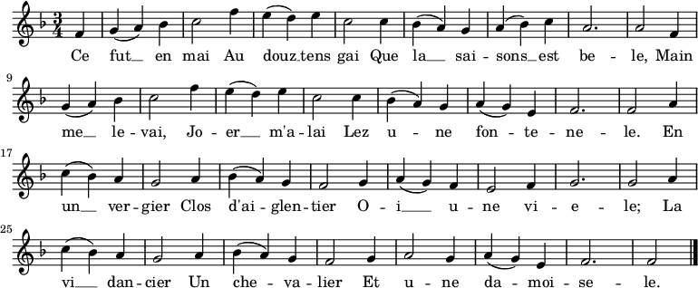 
\new Staff {
\relative c' {
  \key f \major
  \numericTimeSignature 
  \time 3/4
  \partial 4
  
  f4
  g( a) bes
  c2 f4
  e( d) e
  c2 c4
  bes( a) g
  a( bes) c
  a2.
  a2 f4 \break
  
  g( a) bes
  c2 f4
  e( d) e
  c2 c4
  bes( a) g
  a( g) e
  f2.
  f2 a4 \break
  
  c( bes) a
  g2 a4
  bes( a) g
  f2 g4
  a( g) f
  e2 f4
  g2.
  g2 a4 \break
  
  c( bes) a
  g2 a4
  bes( a) g
  f2 g4
  a2 g4
  a( g) e
  f2.
  f2 \bar "|."
} }

\addlyrics { 
\lyricmode {
  Ce fut __ en mai
  Au douz __ tens gai
  Que la __ sai -- sons __ est be -- le,
  Main me __ le -- vai,
  Jo -- er __ m'a -- lai
  Lez u -- ne fon -- te -- ne -- le.
  En un __ ver -- gier
  Clos d'ai -- glen -- tier
  O -- i __ u -- ne vi -- e -- le;
  La vi __ dan -- cier
  Un che -- va -- lier
  Et u -- ne da -- moi -- se -- le.
} }

  \midi {
    \context {
      \Score
      tempoWholesPerMinute = #(ly:make-moment 360 8)
    }
  }

